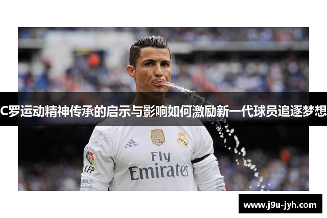 C罗运动精神传承的启示与影响如何激励新一代球员追逐梦想