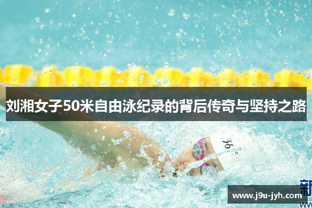 刘湘女子50米自由泳纪录的背后传奇与坚持之路 刘湘女子50米自由泳纪录的背后传奇与坚持之路