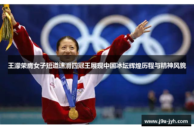 王濛荣膺女子短道速滑四冠王展现中国冰坛辉煌历程与精神风貌 王濛荣膺女子短道速滑四冠王展现中国冰坛辉煌历程与精神风貌