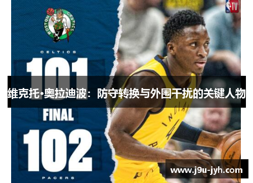 维克托·奥拉迪波：防守转换与外围干扰的关键人物