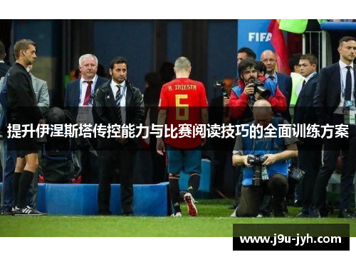 提升伊涅斯塔传控能力与比赛阅读技巧的全面训练方案 提升伊涅斯塔传控能力与比赛阅读技巧的全面训练方案