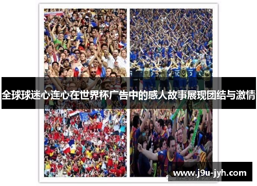 全球球迷心连心在世界杯广告中的感人故事展现团结与激情
