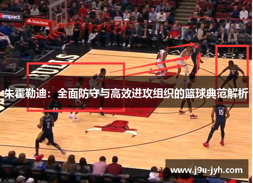 朱霍勒迪：全面防守与高效进攻组织的篮球典范解析