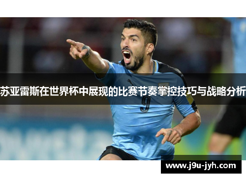 苏亚雷斯在世界杯中展现的比赛节奏掌控技巧与战略分析
