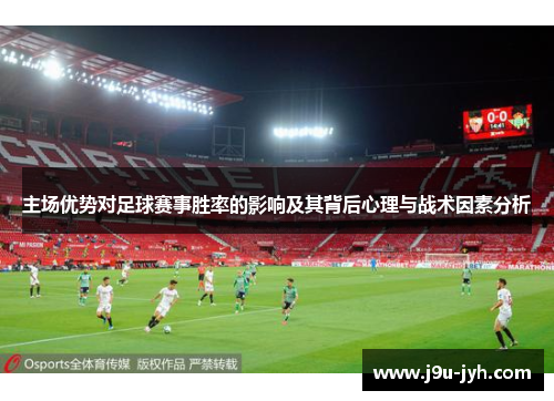 主场优势对足球赛事胜率的影响及其背后心理与战术因素分析 主场优势对足球赛事胜率的影响及其背后心理与战术因素分析
