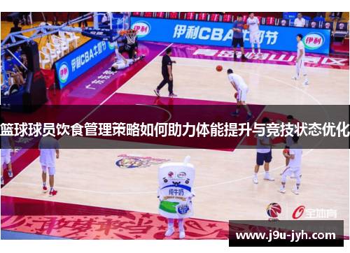 篮球球员饮食管理策略如何助力体能提升与竞技状态优化 篮球球员饮食管理策略如何助力体能提升与竞技状态优化