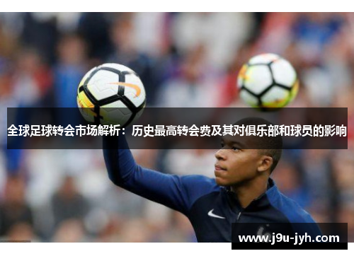 全球足球转会市场解析：历史最高转会费及其对俱乐部和球员的影响