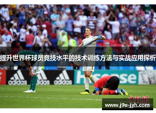 提升世界杯球员竞技水平的技术训练方法与实战应用探析