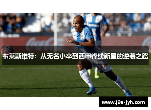 布莱斯维特:从无名小卒到西甲锋线新星的逆袭之路 布莱斯维特:从无名小卒到西甲锋线新星的逆袭之路