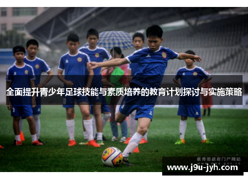 全面提升青少年足球技能与素质培养的教育计划探讨与实施策略
