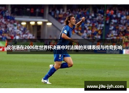 皮尔洛在2006年世界杯决赛中对法国的关键表现与传奇影响