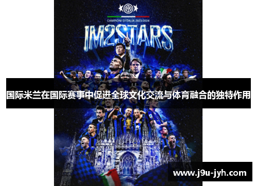 国际米兰在国际赛事中促进全球文化交流与体育融合的独特作用