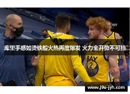 库里手感如烫铁般火热再度爆发 火力全开势不可挡