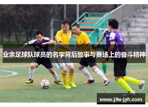 业余足球队球员的名字背后故事与赛场上的奋斗精神 业余足球队球员的名字背后故事与赛场上的奋斗精神
