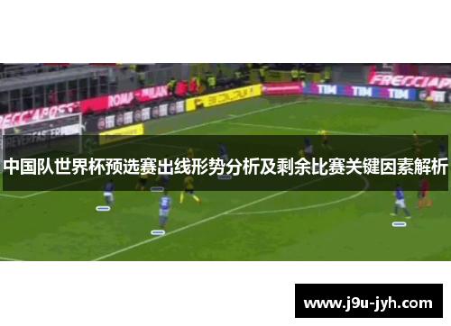 中国队世界杯预选赛出线形势分析及剩余比赛关键因素解析