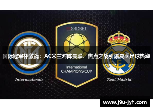 国际冠军杯激战：AC米兰对阵曼联，焦点之战引爆夏季足球热潮