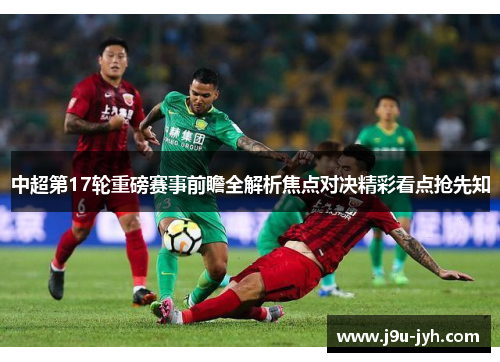 中超第17轮重磅赛事前瞻全解析焦点对决精彩看点抢先知