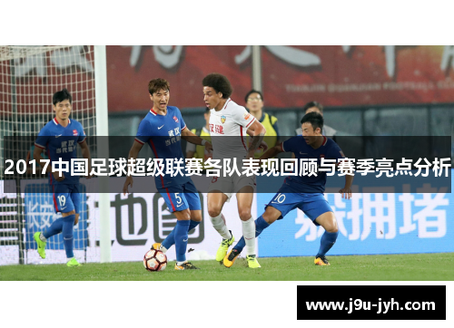 2017中国足球超级联赛各队表现回顾与赛季亮点分析
