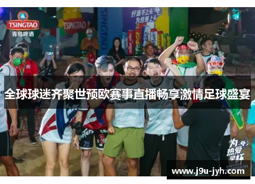 全球球迷齐聚世预欧赛事直播畅享激情足球盛宴