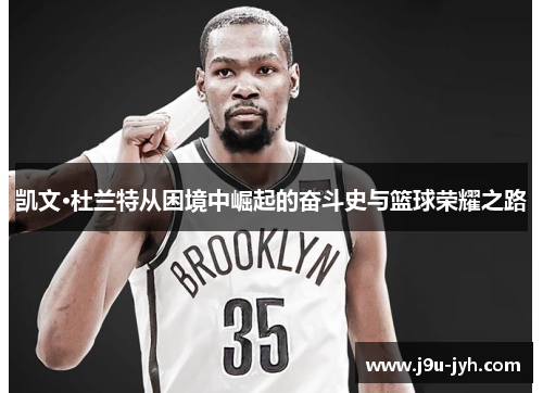 凯文·杜兰特从困境中崛起的奋斗史与篮球荣耀之路