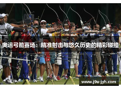 奥运弓箭赛场：精准射击与悠久历史的精彩碰撞