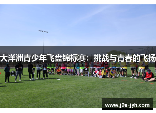 大洋洲青少年飞盘锦标赛：挑战与青春的飞扬