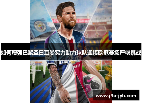 如何增强巴黎圣日耳曼实力助力球队迎接欧冠赛场严峻挑战