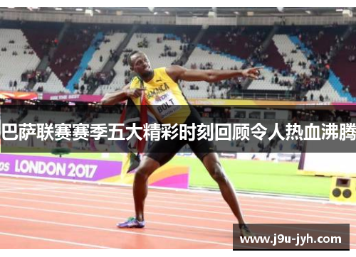 巴萨联赛赛季五大精彩时刻回顾令人热血沸腾