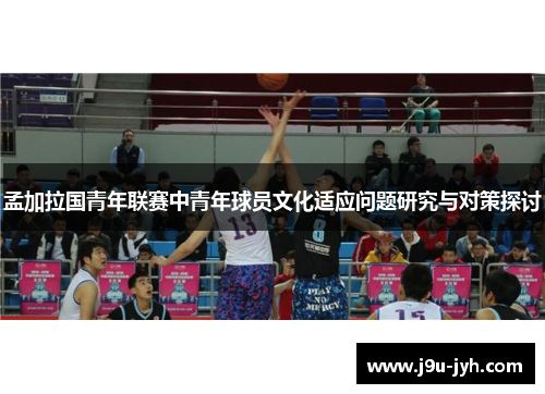 孟加拉国青年联赛中青年球员文化适应问题研究与对策探讨