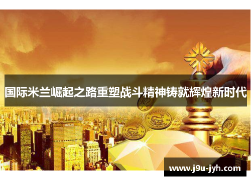 国际米兰崛起之路重塑战斗精神铸就辉煌新时代