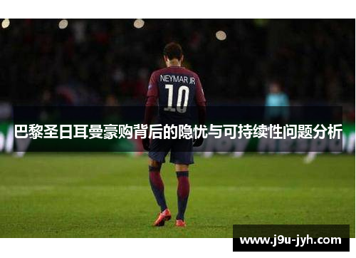 巴黎圣日耳曼豪购背后的隐忧与可持续性问题分析