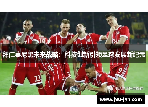拜仁慕尼黑未来战略：科技创新引领足球发展新纪元