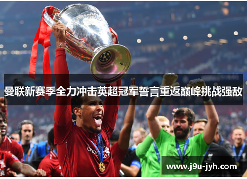 曼联新赛季全力冲击英超冠军誓言重返巅峰挑战强敌