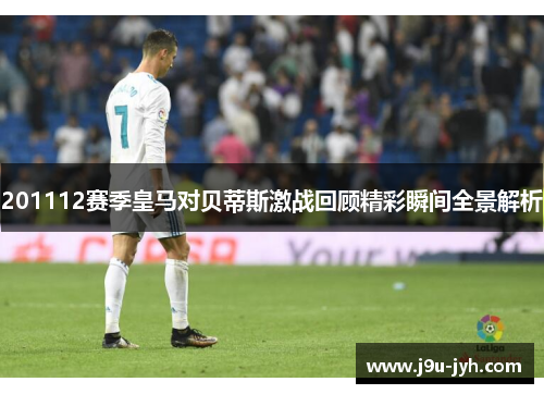 201112赛季皇马对贝蒂斯激战回顾精彩瞬间全景解析