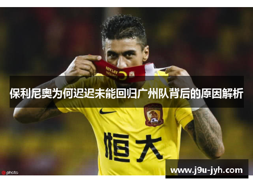 保利尼奥为何迟迟未能回归广州队背后的原因解析