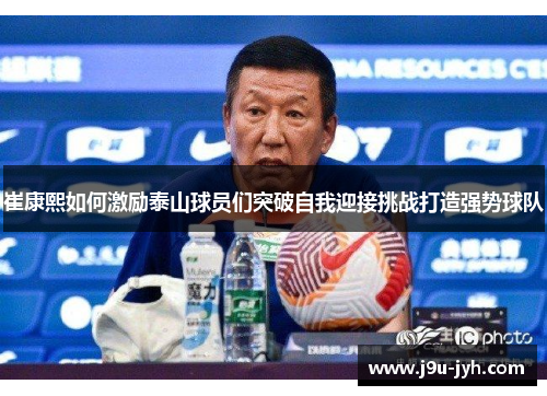 崔康熙如何激励泰山球员们突破自我迎接挑战打造强势球队