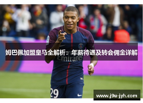 姆巴佩加盟皇马全解析：年薪待遇及转会佣金详解