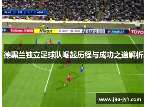 德黑兰独立足球队崛起历程与成功之道解析