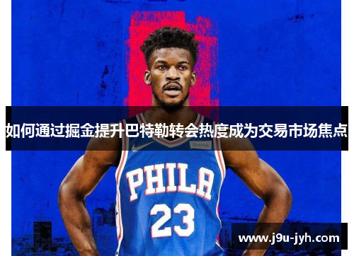 如何通过掘金提升巴特勒转会热度成为交易市场焦点