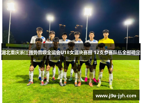 湖北重庆浙江强势晋级全运会U18女篮决赛圈 12支参赛队伍全部确定 湖北重庆浙江强势晋级全运会U18女篮决赛圈 12支参赛队伍全部确定