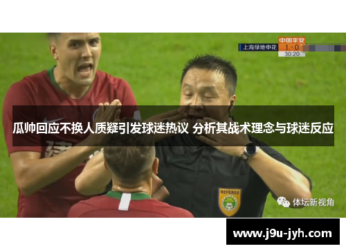 瓜帅回应不换人质疑引发球迷热议 分析其战术理念与球迷反应