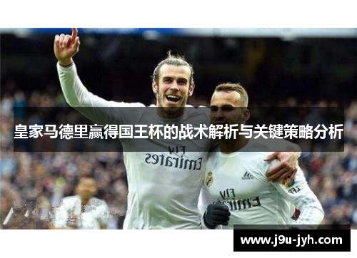 皇家马德里赢得国王杯的战术解析与关键策略分析
