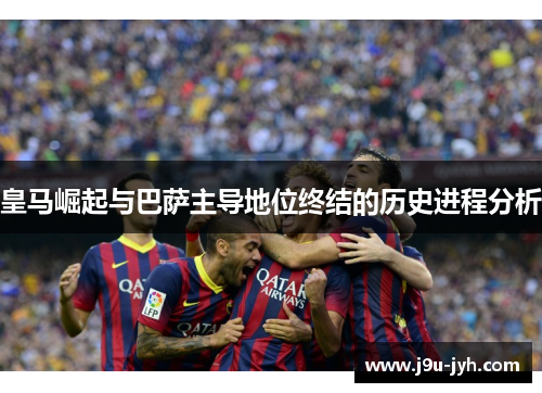 皇马崛起与巴萨主导地位终结的历史进程分析