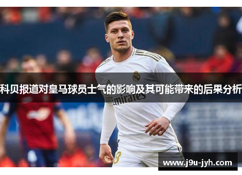 科贝报道对皇马球员士气的影响及其可能带来的后果分析