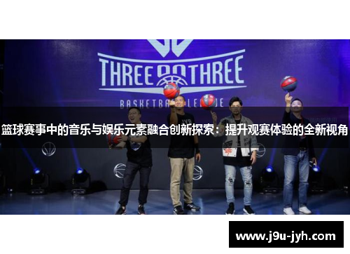 篮球赛事中的音乐与娱乐元素融合创新探索：提升观赛体验的全新视角
