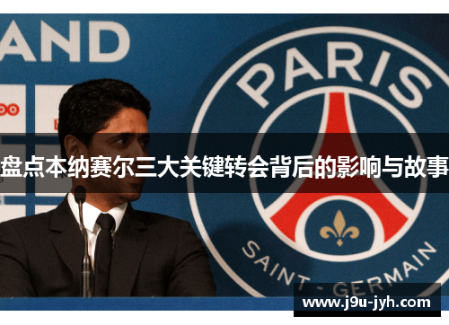盘点本纳赛尔三大关键转会背后的影响与故事