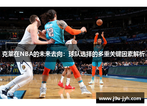 克莱在NBA的未来去向：球队选择的多重关键因素解析