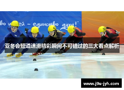 亚冬会短道速滑精彩瞬间不可错过的三大看点解析 亚冬会短道速滑精彩瞬间不可错过的三大看点解析