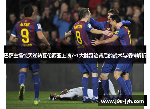 巴萨主场惊天逆转瓦伦西亚上演7-1大胜奇迹背后的战术与精神解析