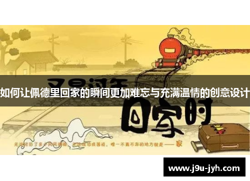 如何让佩德里回家的瞬间更加难忘与充满温情的创意设计